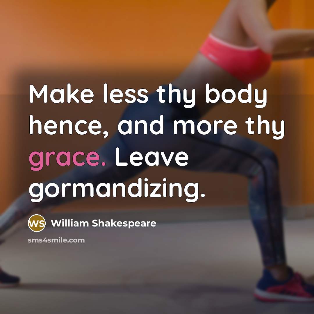 “Make less thy body hence, and more thy grace. Leave gormandizing.” quote by William Shakespeare