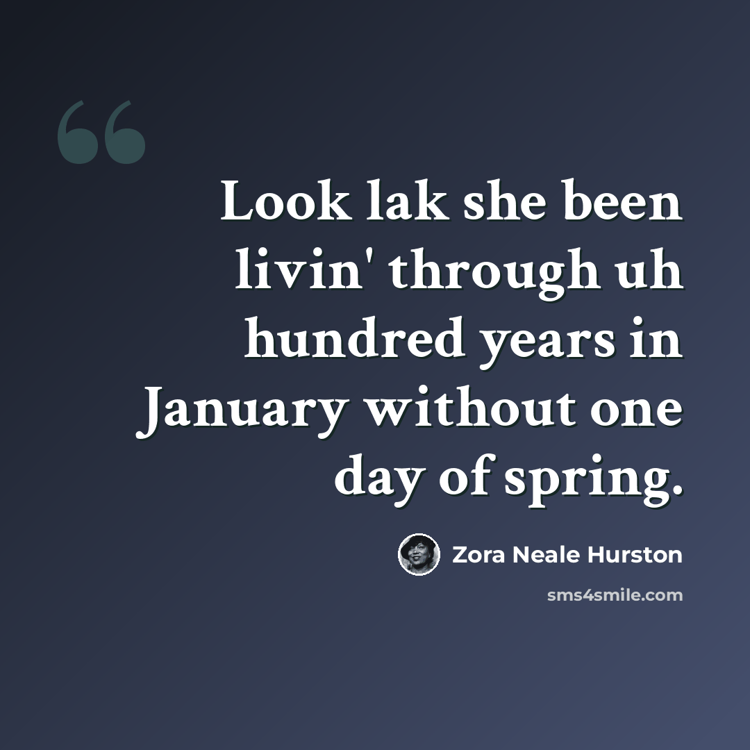 “Look lak she been livin' through uh hundred years in January without one day of spring.” quote by Zora Neale Hurston