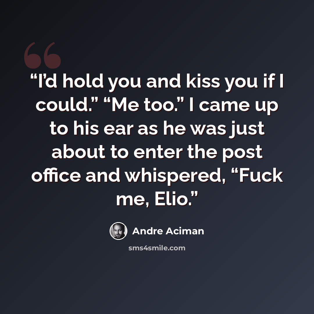 “I’d hold you and kiss you if I could.” “Me too.” I came up to his ear as he was just about to enter the post office and whispered, “Fuck me, Elio.” quote by André Aciman