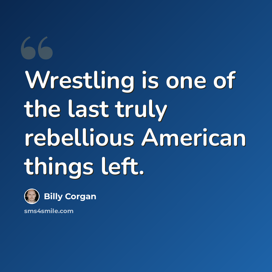 “Wrestling is one of the last truly rebellious American things left.” quote by Billy Corgan