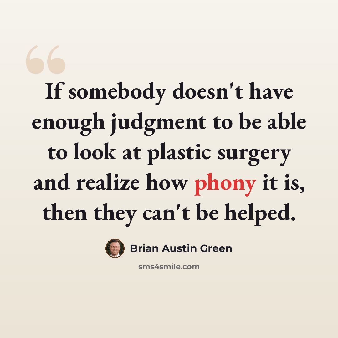 “If somebody doesn't have enough judgment to be able to look at plastic surgery and realize how phony it is, then they can't be helped.” quote by Brian Austin Green
