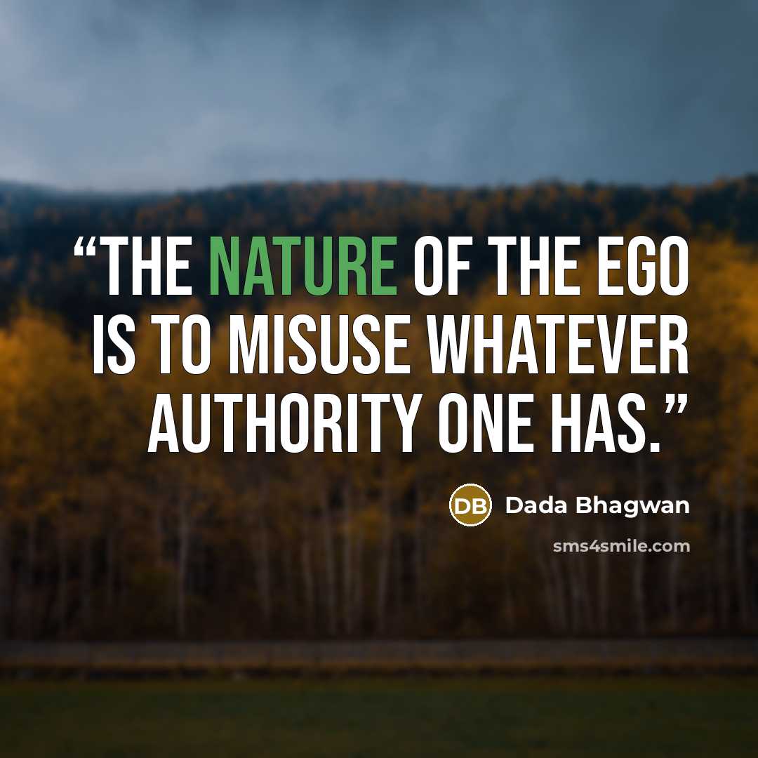 “The nature of the ego is to misuse whatever authority one has.” quote by Dada Bhagwan