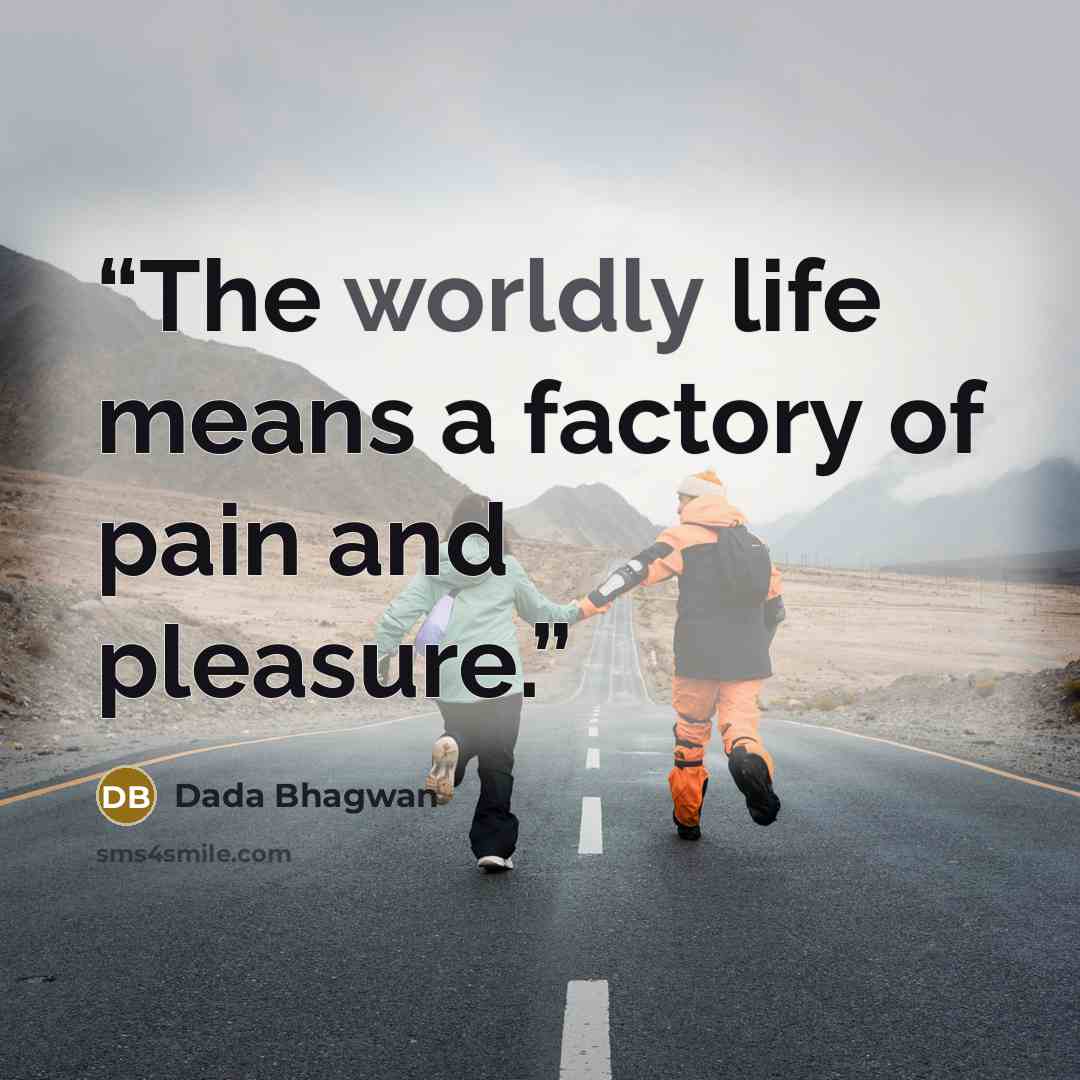 “The worldly life means a factory of pain and pleasure.” quote by Dada Bhagwan