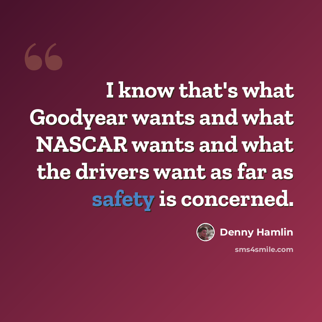 “I know that's what Goodyear wants and what NASCAR wants and what the drivers want as far as safety is concerned.” quote by Denny Hamlin