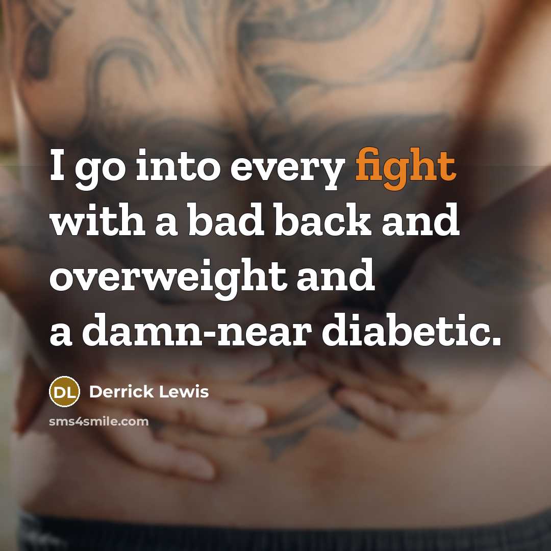 “I go into every fight with a bad back and overweight and a damn-near diabetic.” quote by Derrick Lewis