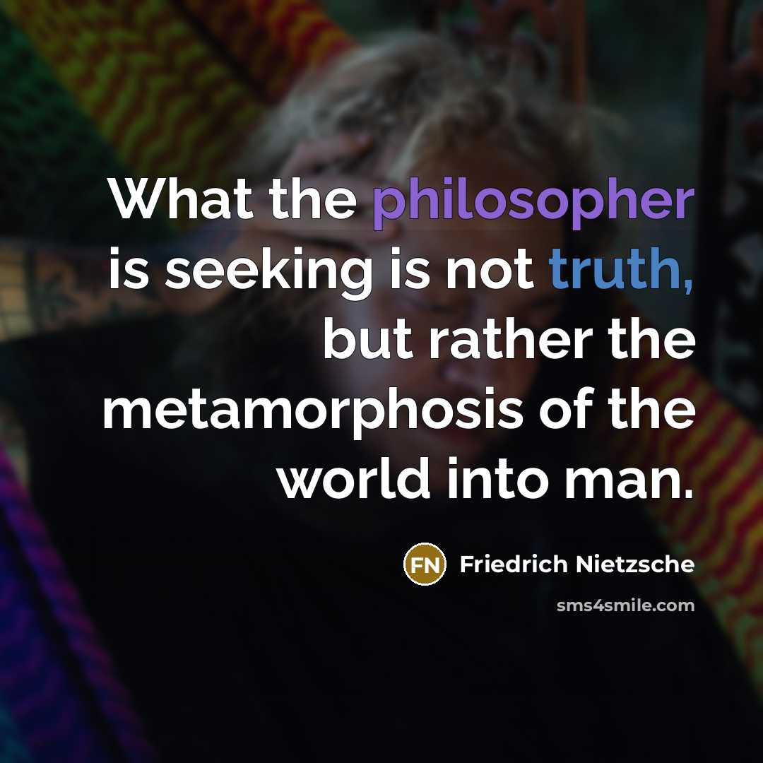 “What the philosopher is seeking is not truth, but rather the metamorphosis of the world into man.” quote by Friedrich Nietzsche