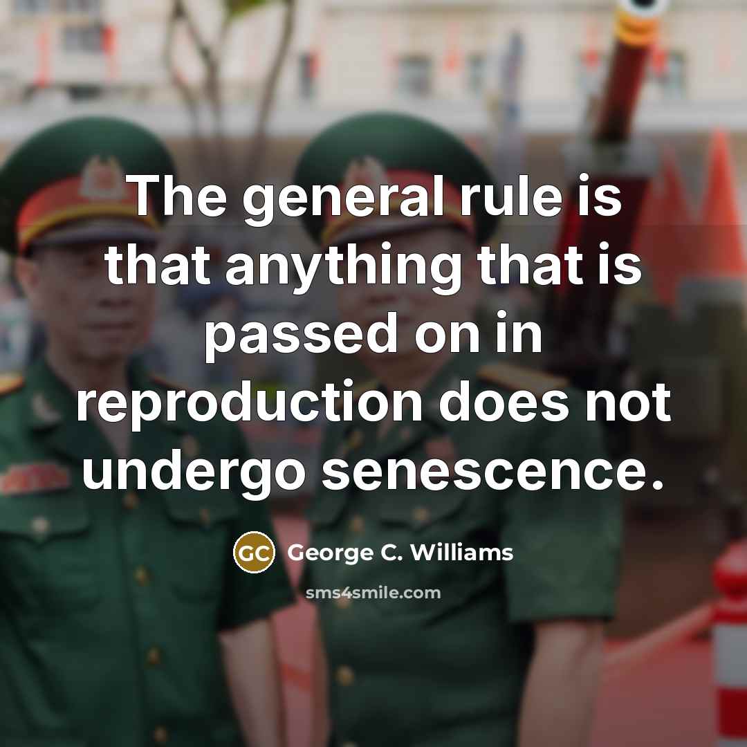 “The general rule is that anything that is passed on in reproduction does not undergo senescence.” quote by George C. Williams