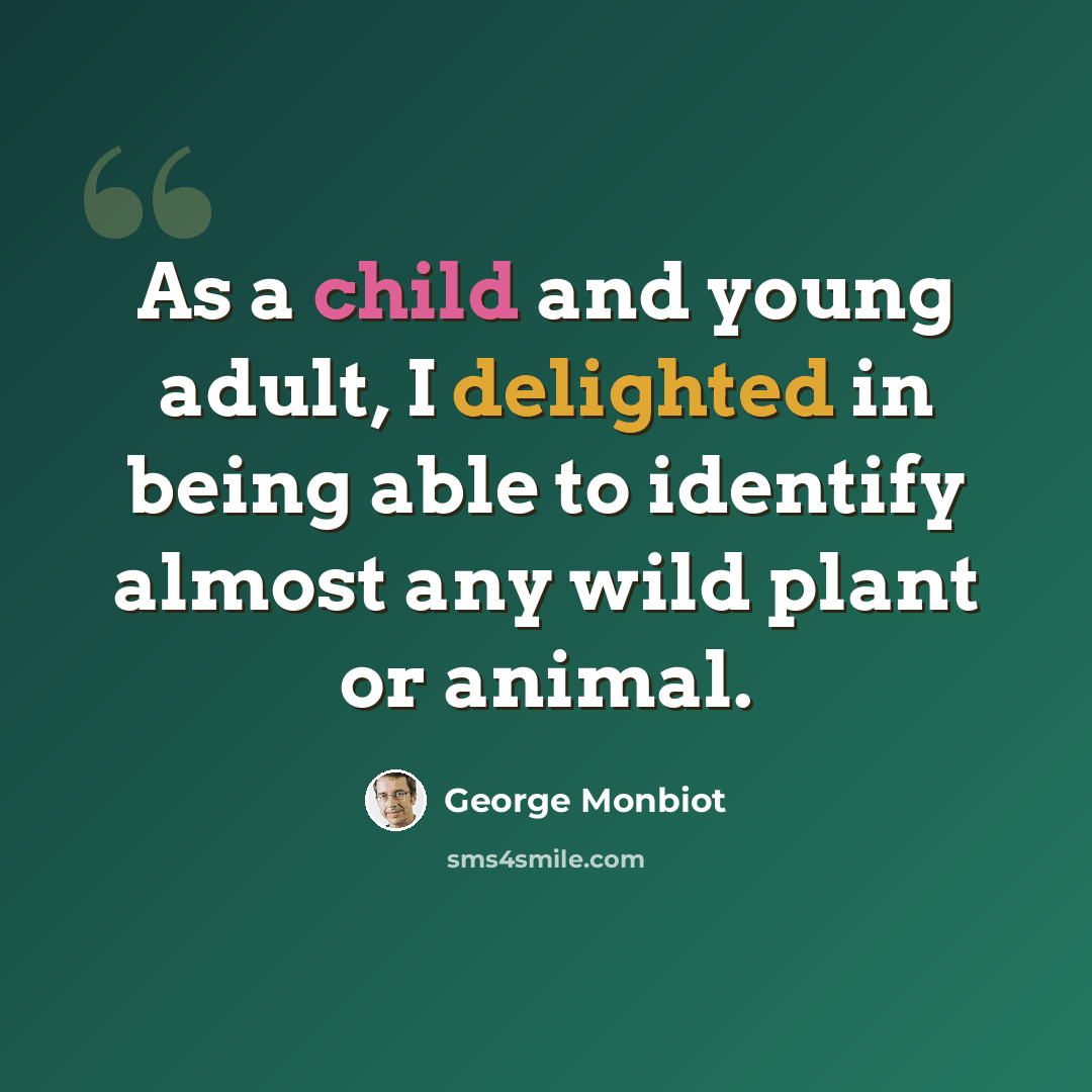 “As a child and young adult, I delighted in being able to identify almost any wild plant or animal.” quote by George Monbiot