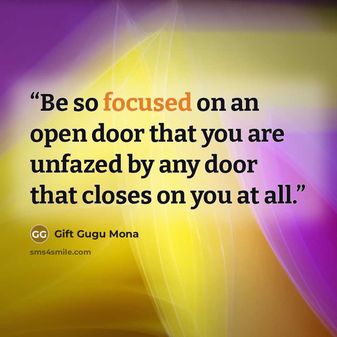 “Be so focused on an open door that you are unfazed by any door that closes on you at all.” quote by Gift Gugu Mona