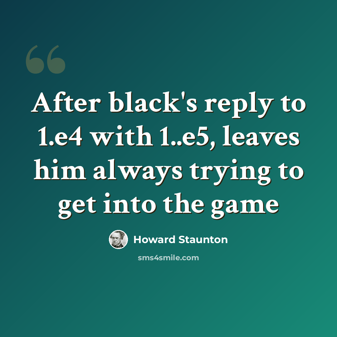 “After black's reply to 1.e4 with 1..e5, leaves him always trying to get into the game” quote by Howard Staunton