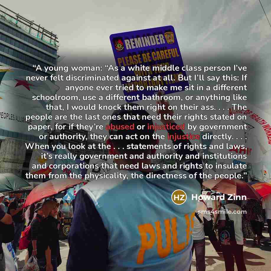 “A young woman: “As a white middle class person I’ve never felt discriminated against at all. But I’ll say this: If anyone ever tried to make me sit in a different schoolroom, use a different bathroom, or anything like that, I would knock them right on their ass. . . . The people are the last ones…” quote by Howard Zinn