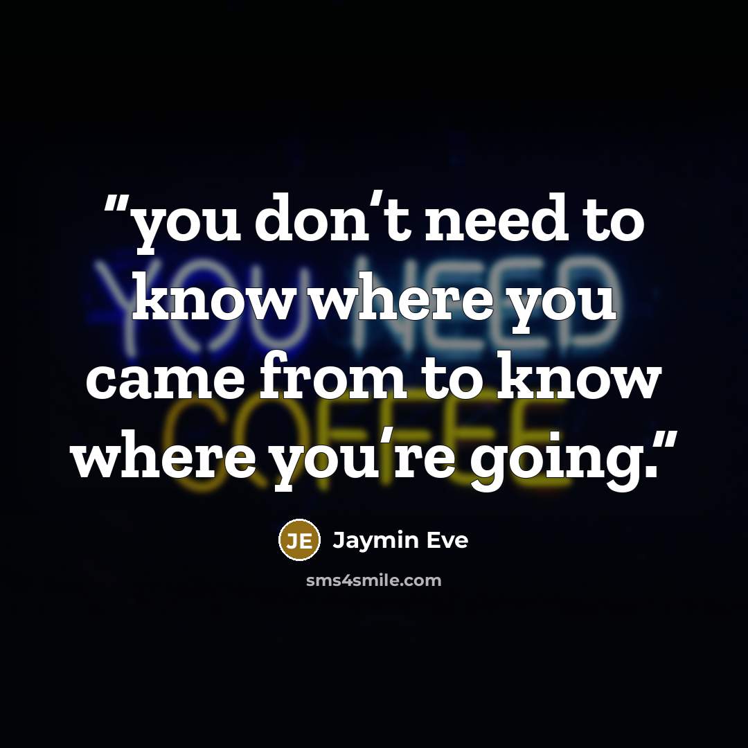 “you don’t need to know where you came from to know where you’re going.” quote by Jaymin Eve