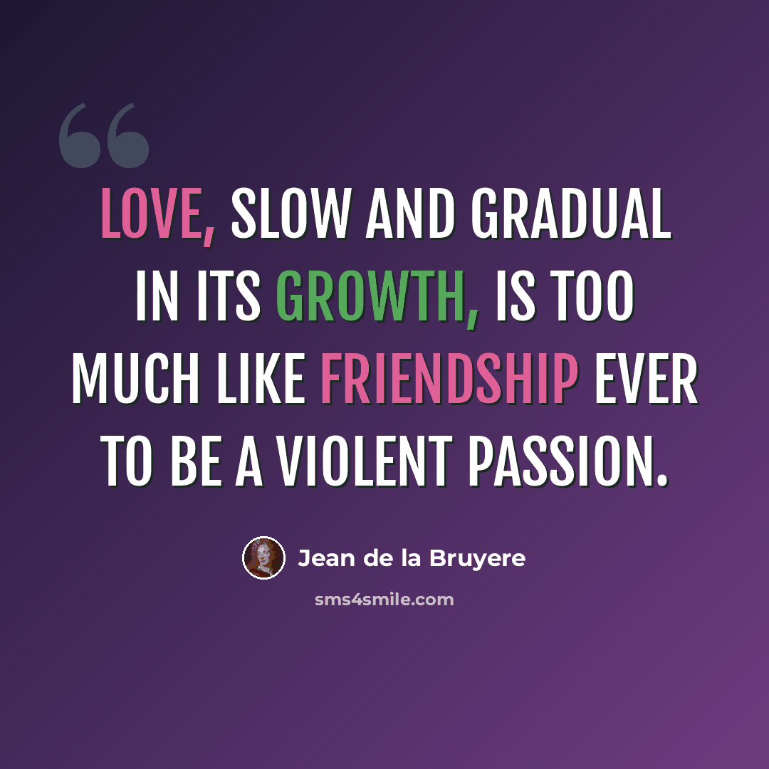 “Love, slow and gradual in its growth, is too much like friendship ever to be a violent passion.” quote by Jean de la Bruyere