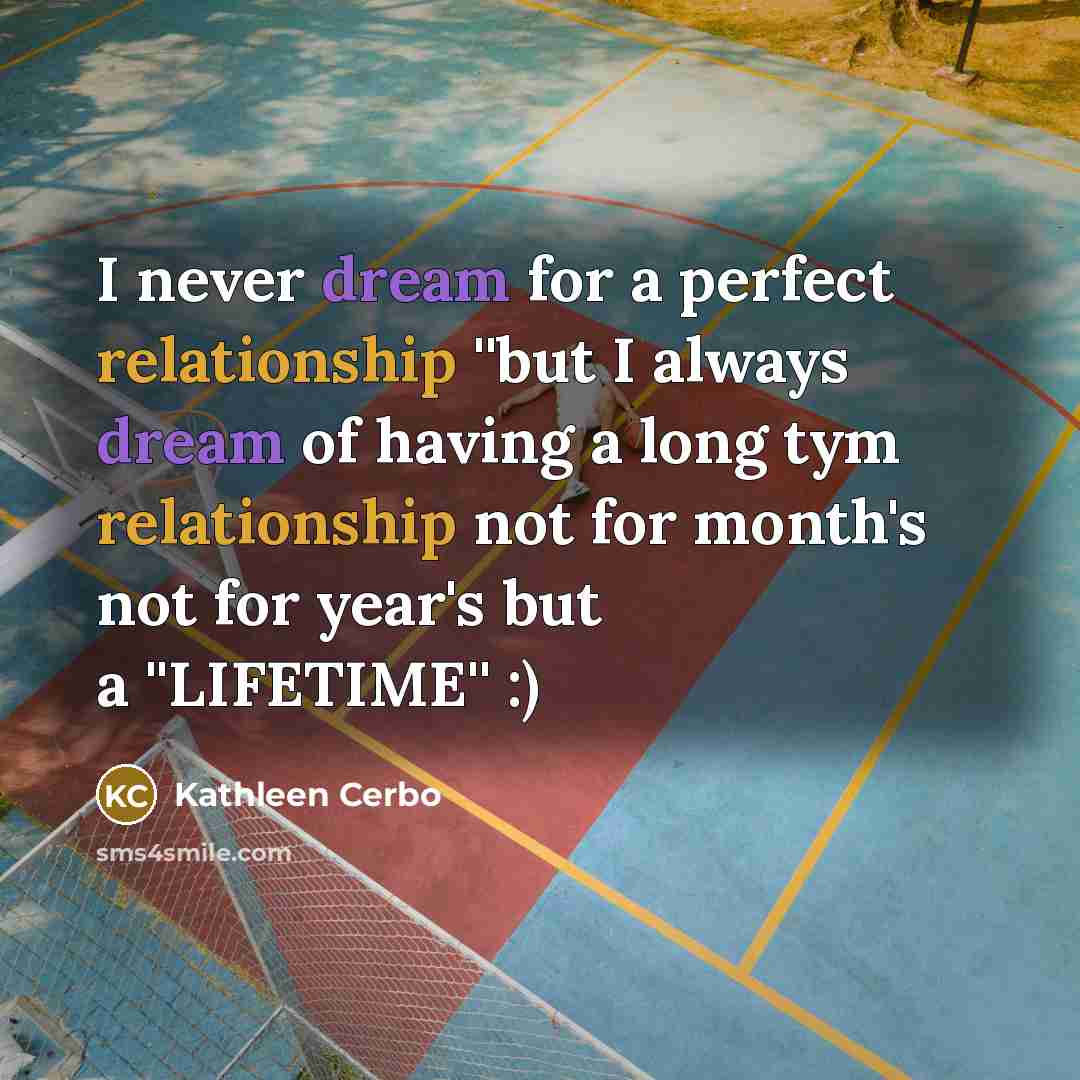 “I never dream for a perfect relationship ''but I always dream of having a long tym relationship not for month's not for year's but a ''LIFETIME'' :)” quote by Kathleen Cerbo
