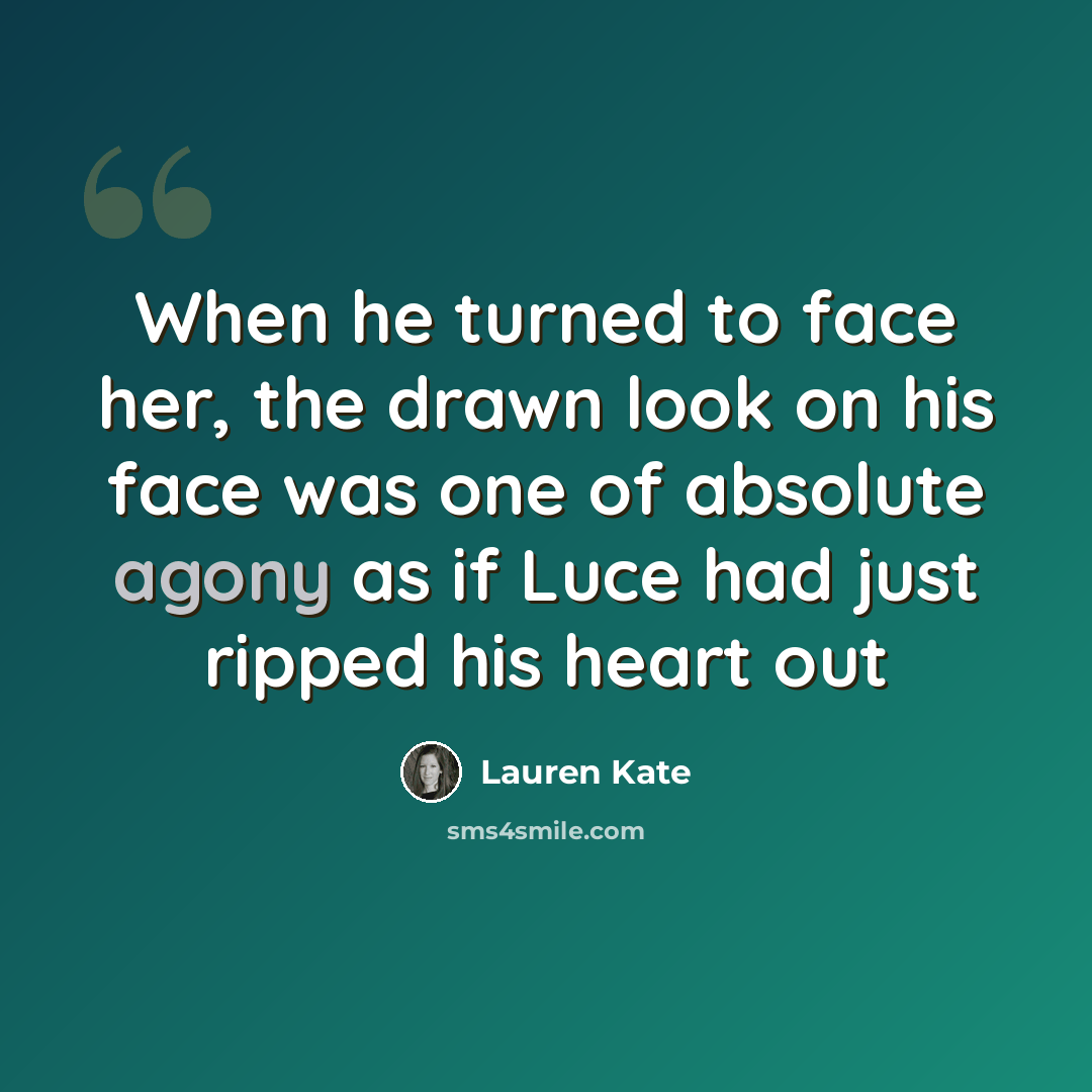 “When he turned to face her, the drawn look on his face was one of absolute agony as if Luce had just ripped his heart out” quote by Lauren Kate