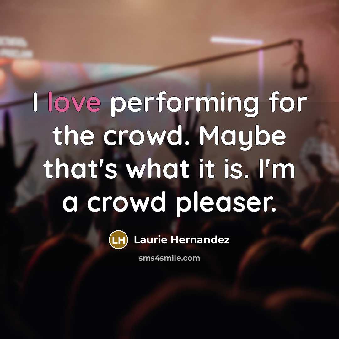 “I love performing for the crowd. Maybe that's what it is. I'm a crowd pleaser.” quote by Laurie Hernandez