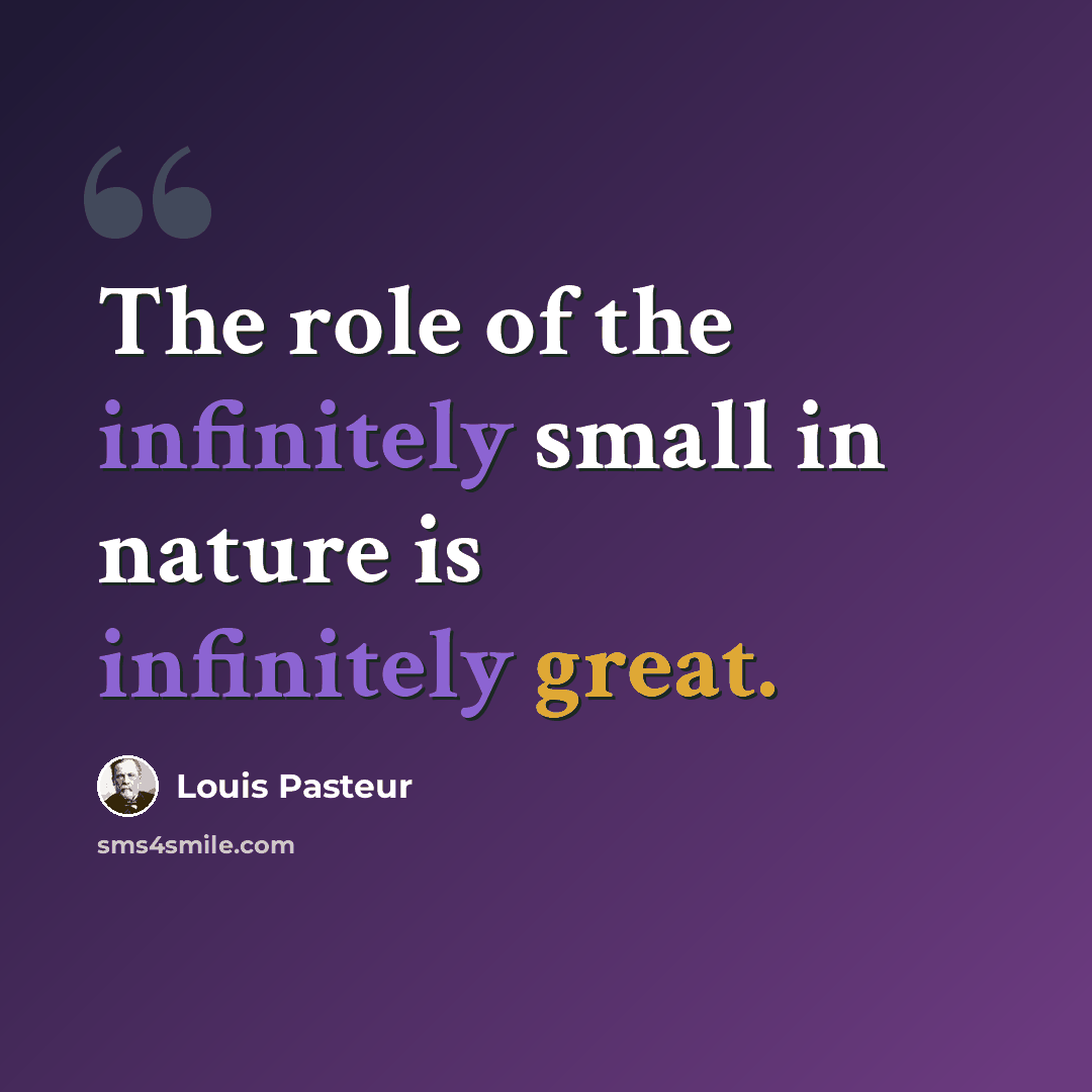 “The role of the infinitely small in nature is infinitely great.” quote by Louis Pasteur