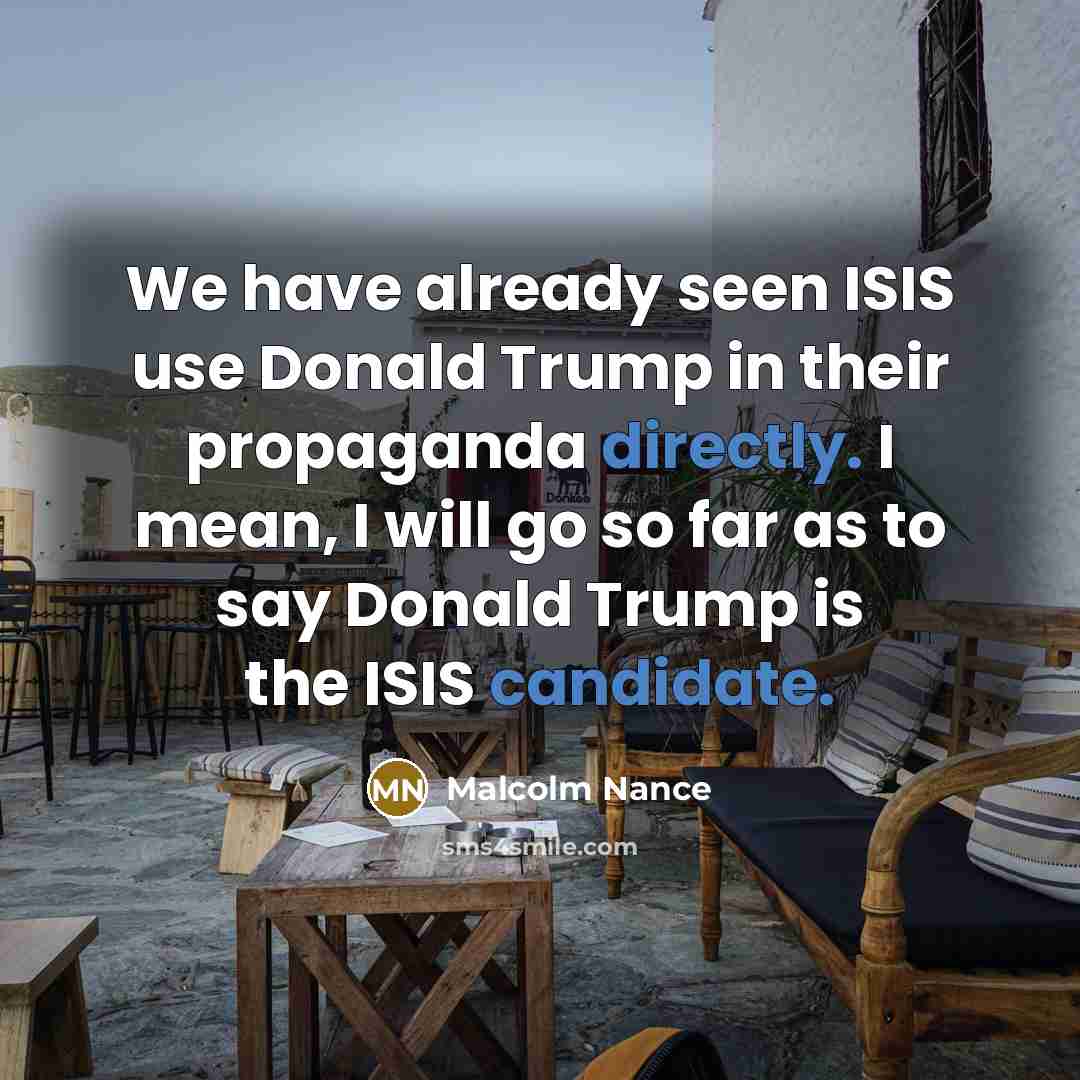 “We have already seen ISIS use Donald Trump in their propaganda directly. I mean, I will go so far as to say Donald Trump is the ISIS candidate.” quote by Malcolm Nance
