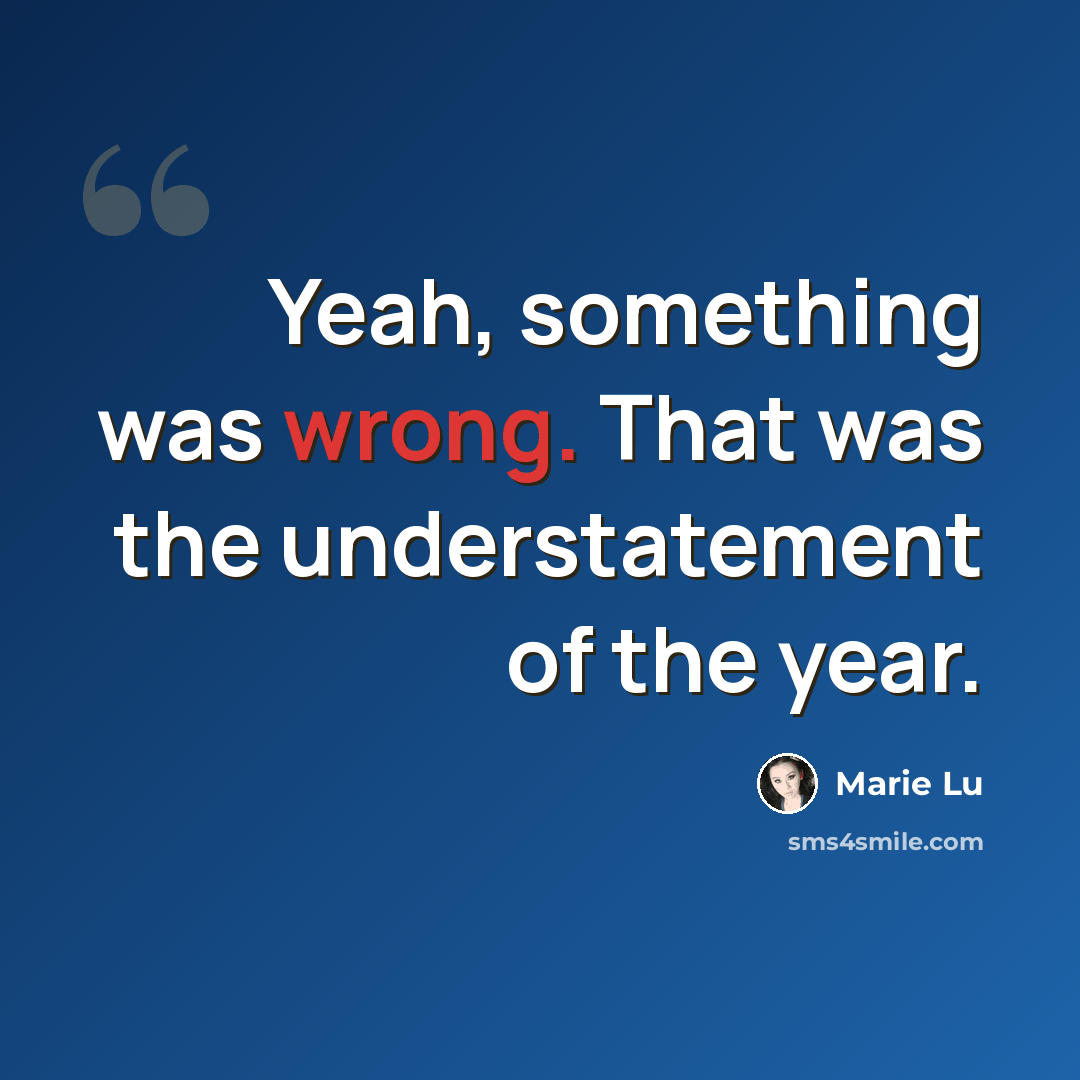 “Yeah, something was wrong. That was the understatement of the year.” quote by Marie Lu
