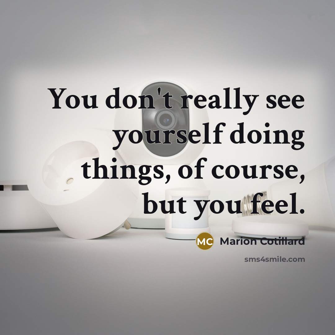 “You don't really see yourself doing things, of course, but you feel.” quote by Marion Cotillard