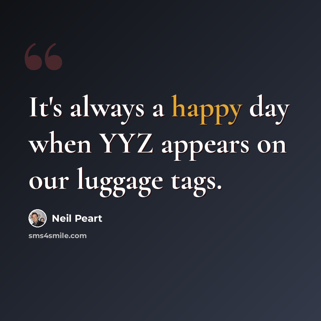 “It's always a happy day when YYZ appears on our luggage tags.” quote by Neil Peart