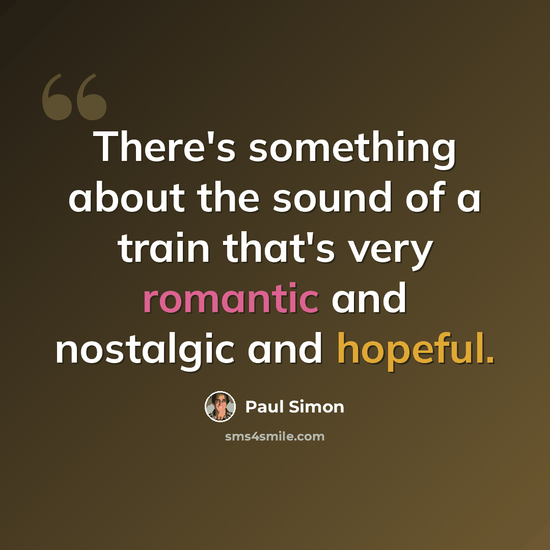 “There's something about the sound of a train that's very romantic and nostalgic and hopeful.” quote by Paul Simon
