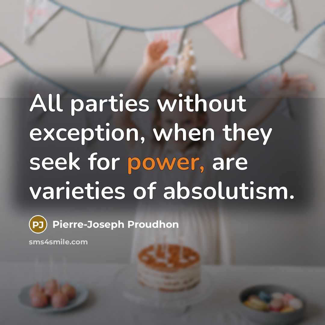 “All parties without exception, when they seek for power, are varieties of absolutism.” quote by Pierre-Joseph Proudhon
