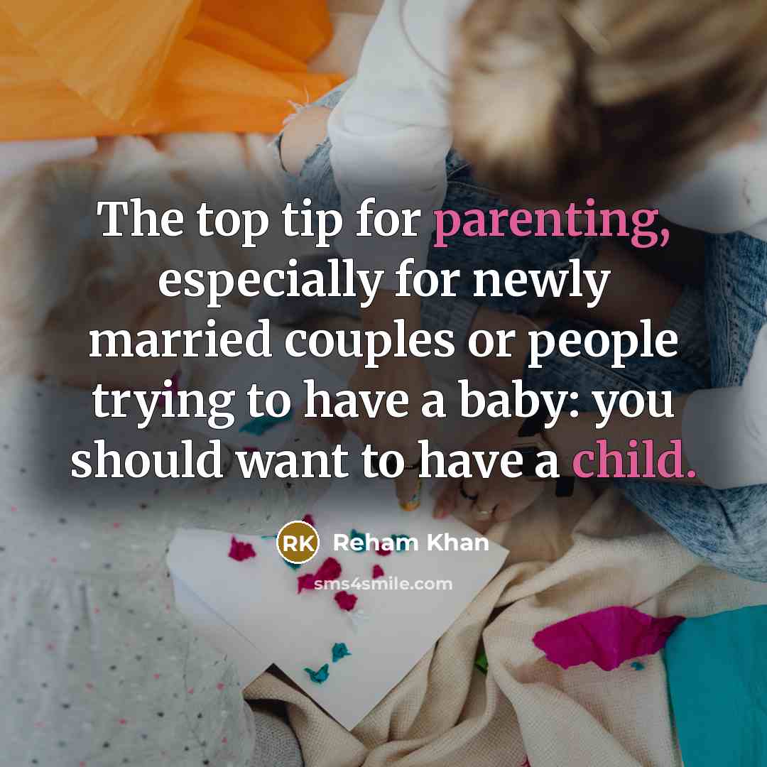 “The top tip for parenting, especially for newly married couples or people trying to have a baby: you should want to have a child.” quote by Reham Khan