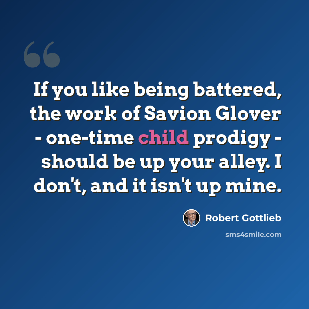 “If you like being battered, the work of Savion Glover - one-time child prodigy - should be up your alley. I don't, and it isn't up mine.” quote by Robert Gottlieb