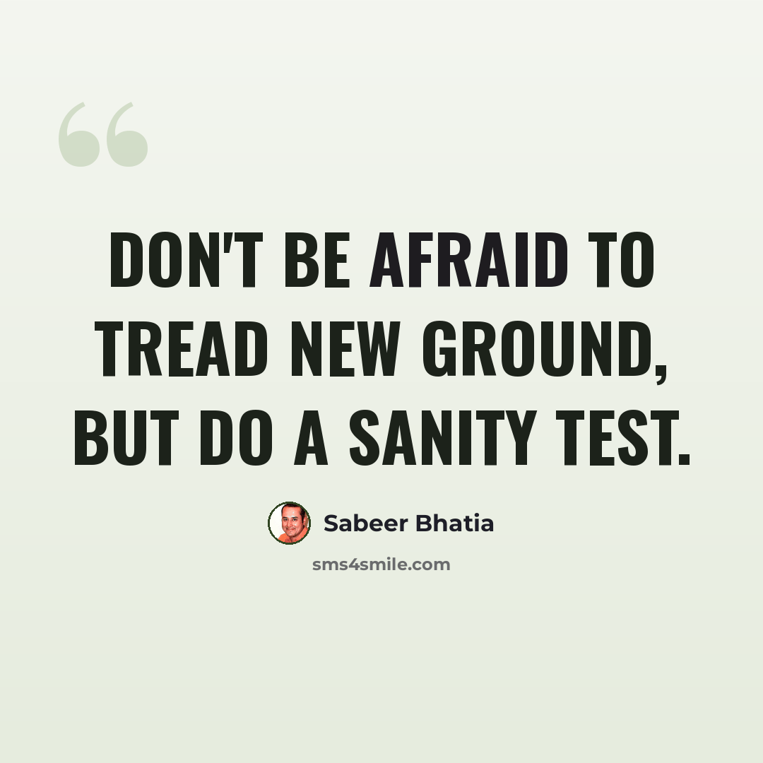 “Don't be afraid to tread new ground, but do a sanity test.” quote by Sabeer Bhatia