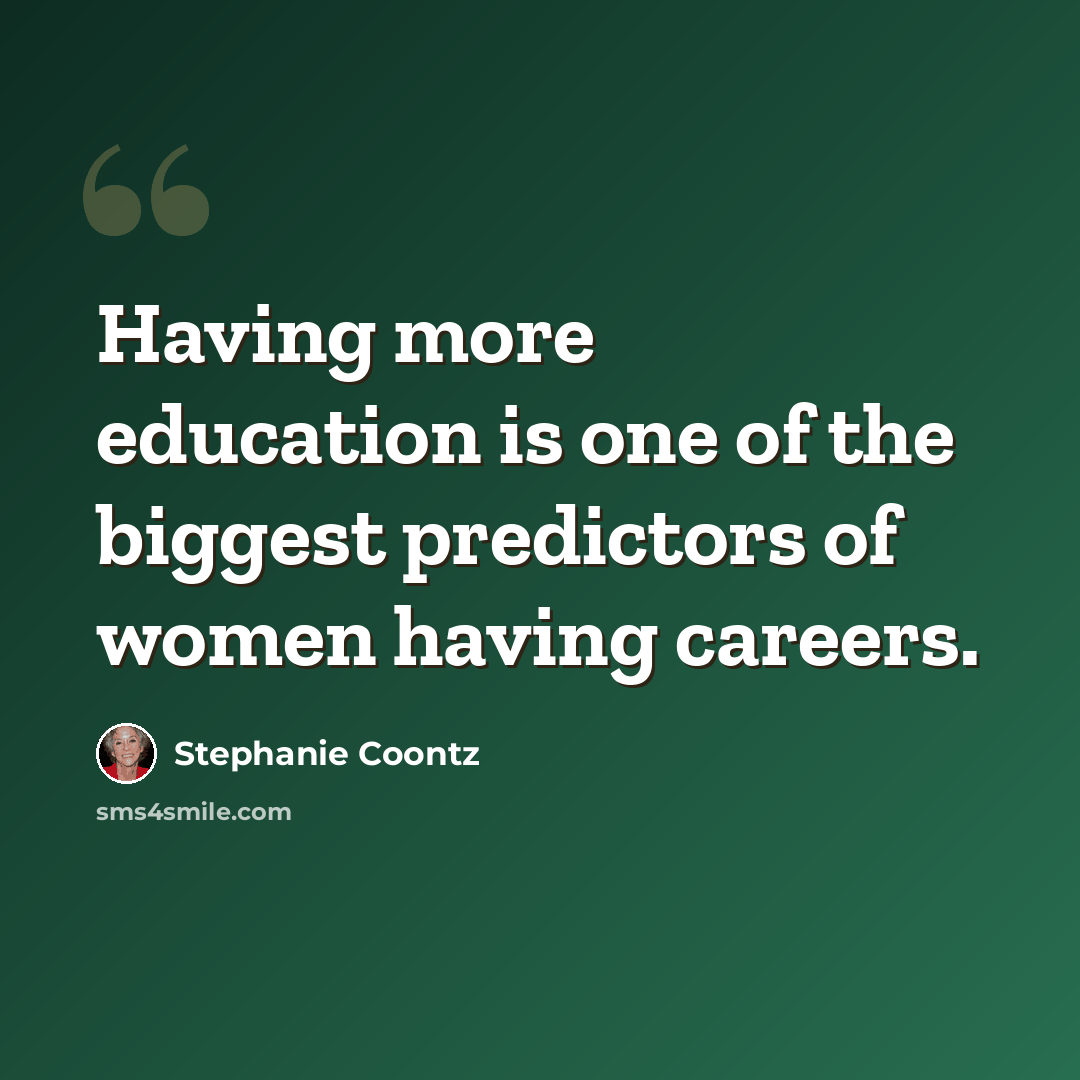 “Having more education is one of the biggest predictors of women having careers.” quote by Stephanie Coontz