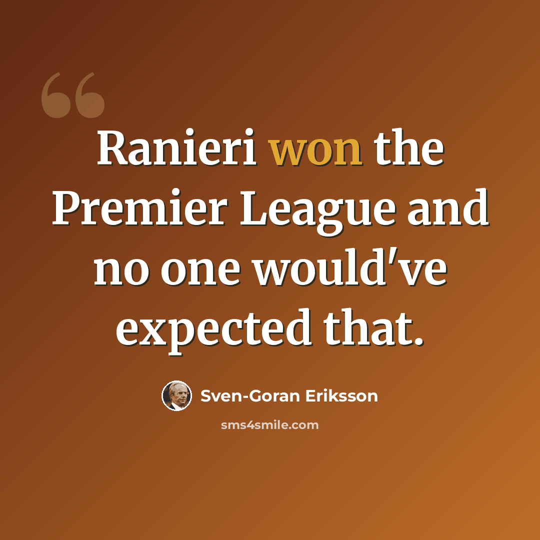 “Ranieri won the Premier League and no one would've expected that.” quote by Sven-Goran Eriksson