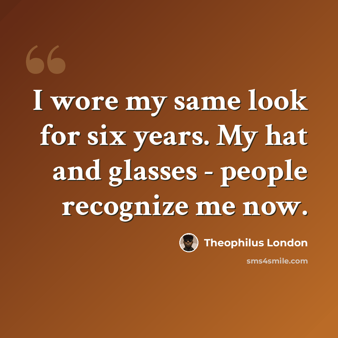 “I wore my same look for six years. My hat and glasses - people recognize me now.” quote by Theophilus London