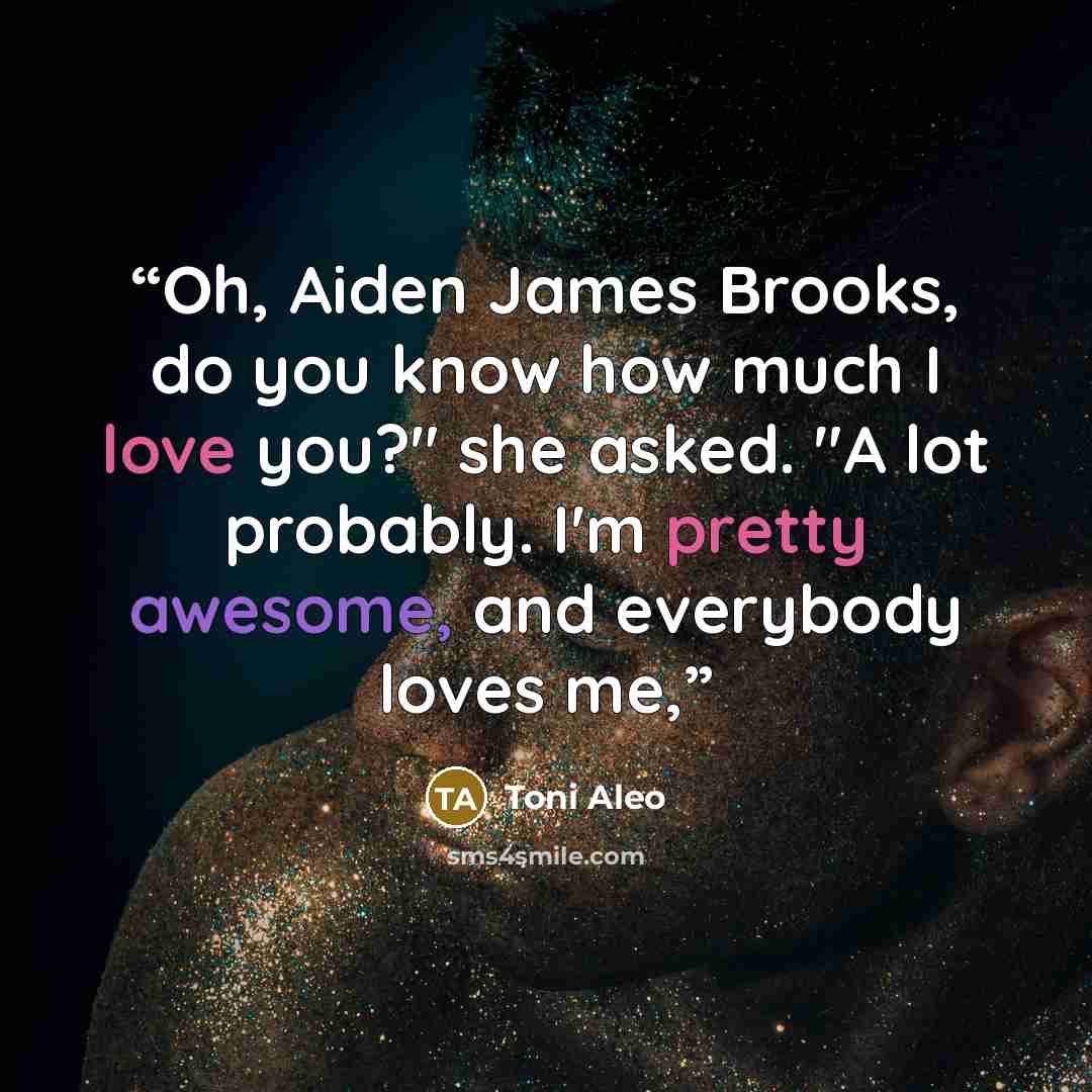 “Oh, Aiden James Brooks, do you know how much I love you?" she asked. "A lot probably. I'm pretty awesome, and everybody loves me,” quote by Toni Aleo