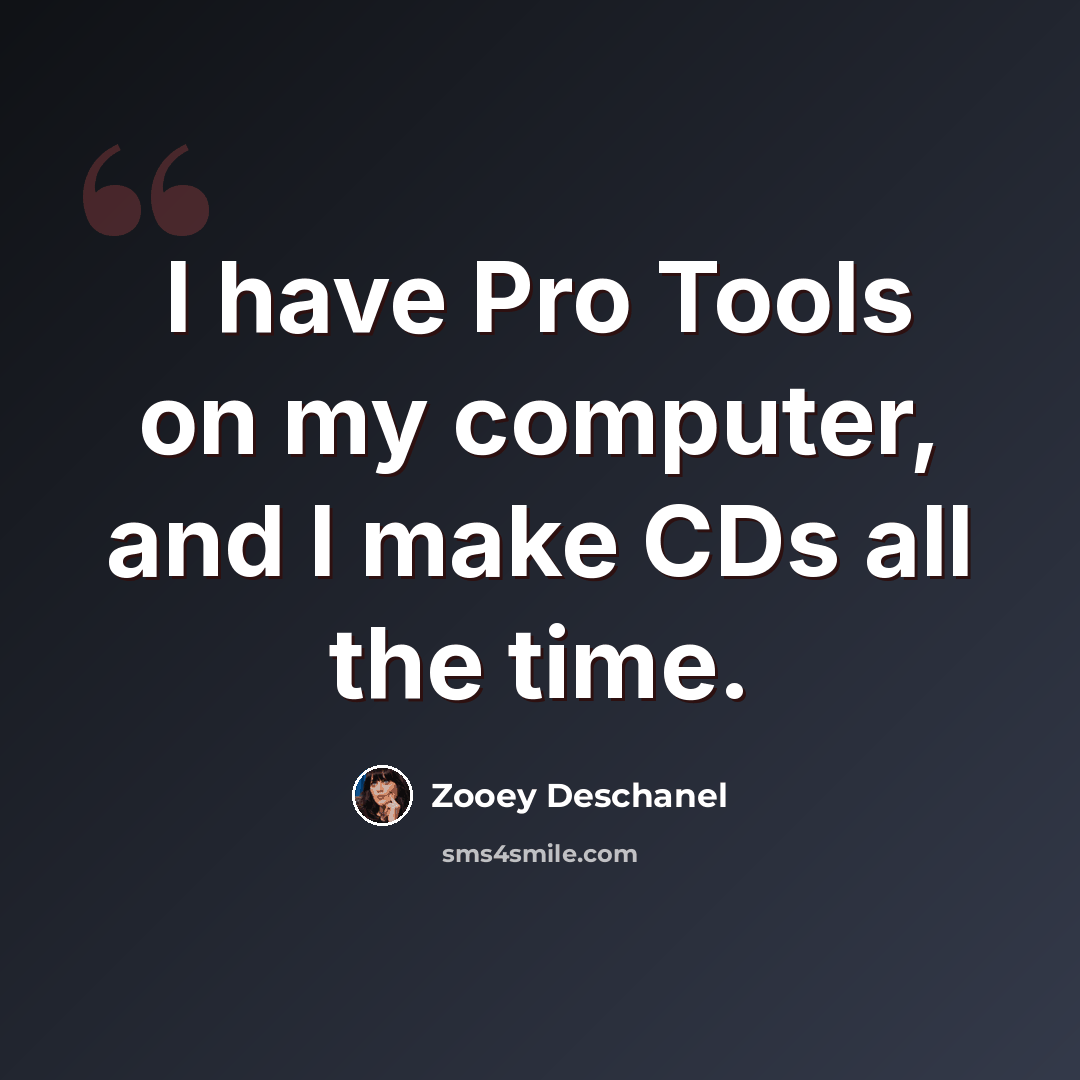 “I have Pro Tools on my computer, and I make CDs all the time.” quote by Zooey Deschanel