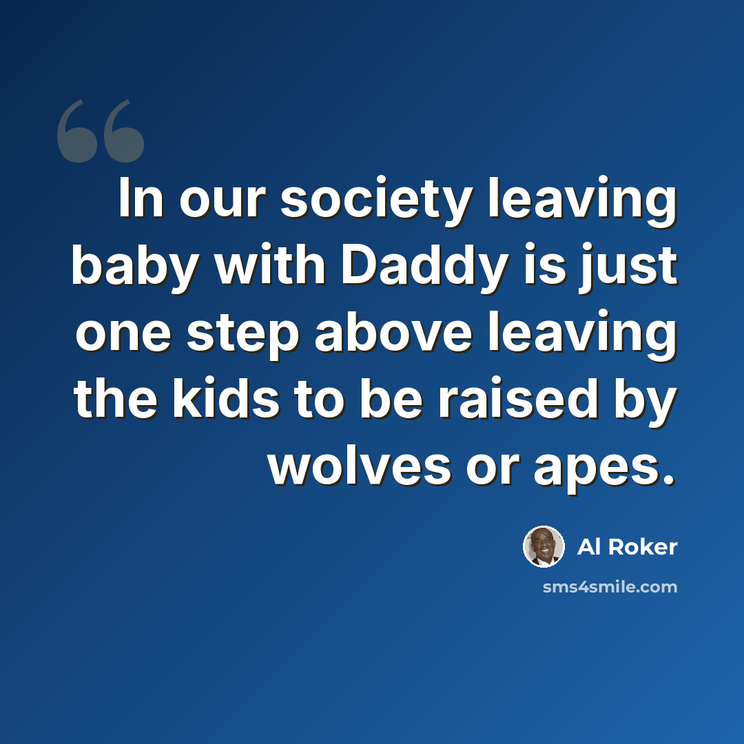 “In our society leaving baby with Daddy is just one step above leaving the kids to be raised by wolves or apes.” quote by Al Roker