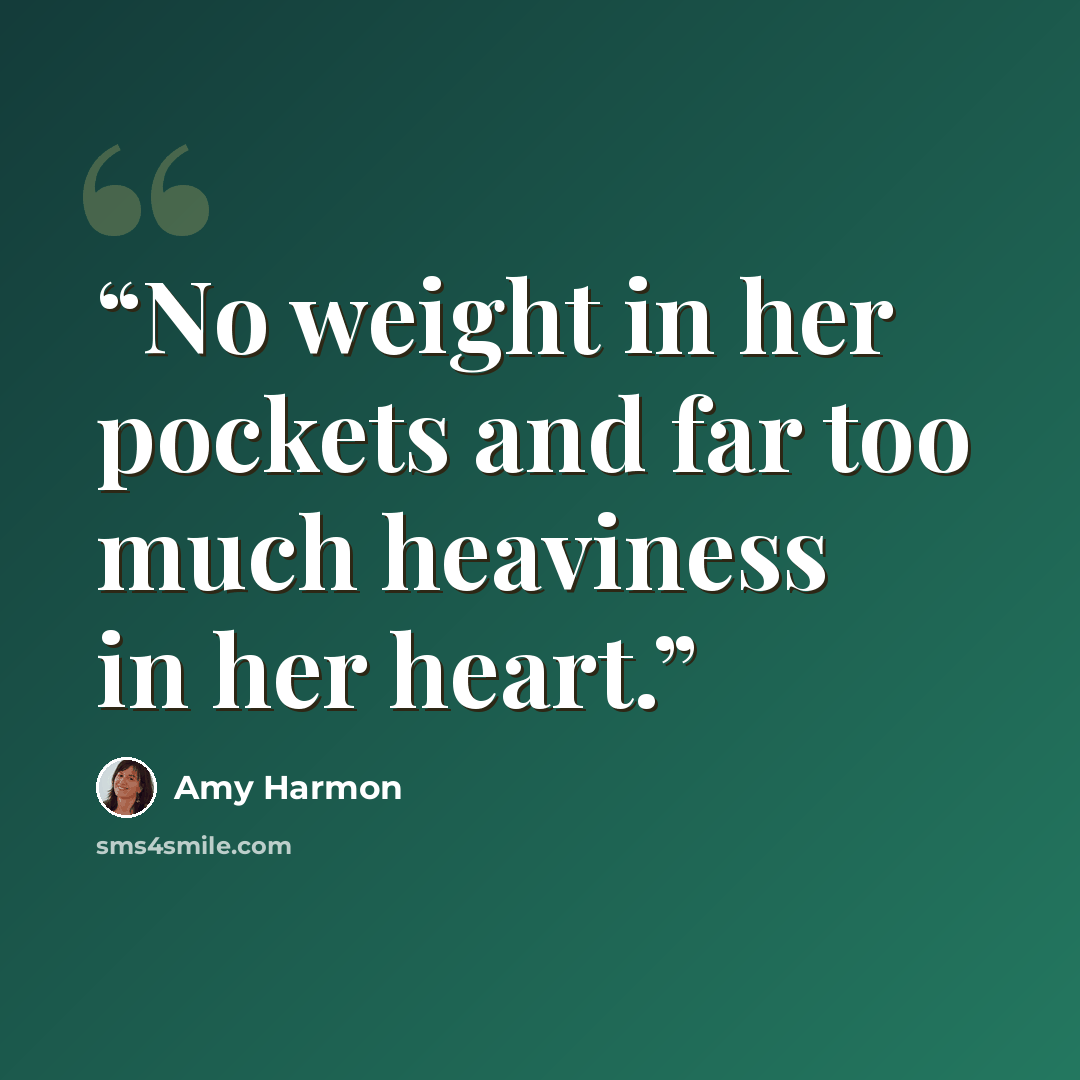 “No weight in her pockets and far too much heaviness in her heart.” quote by Amy Harmon