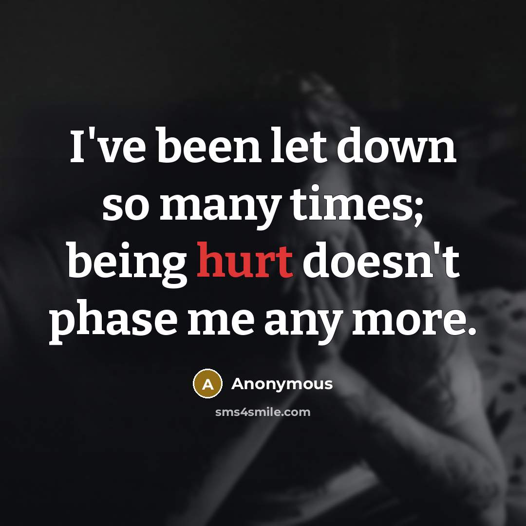 “I've been let down so many times; being hurt doesn't phase me any more.” quote by Anonymous