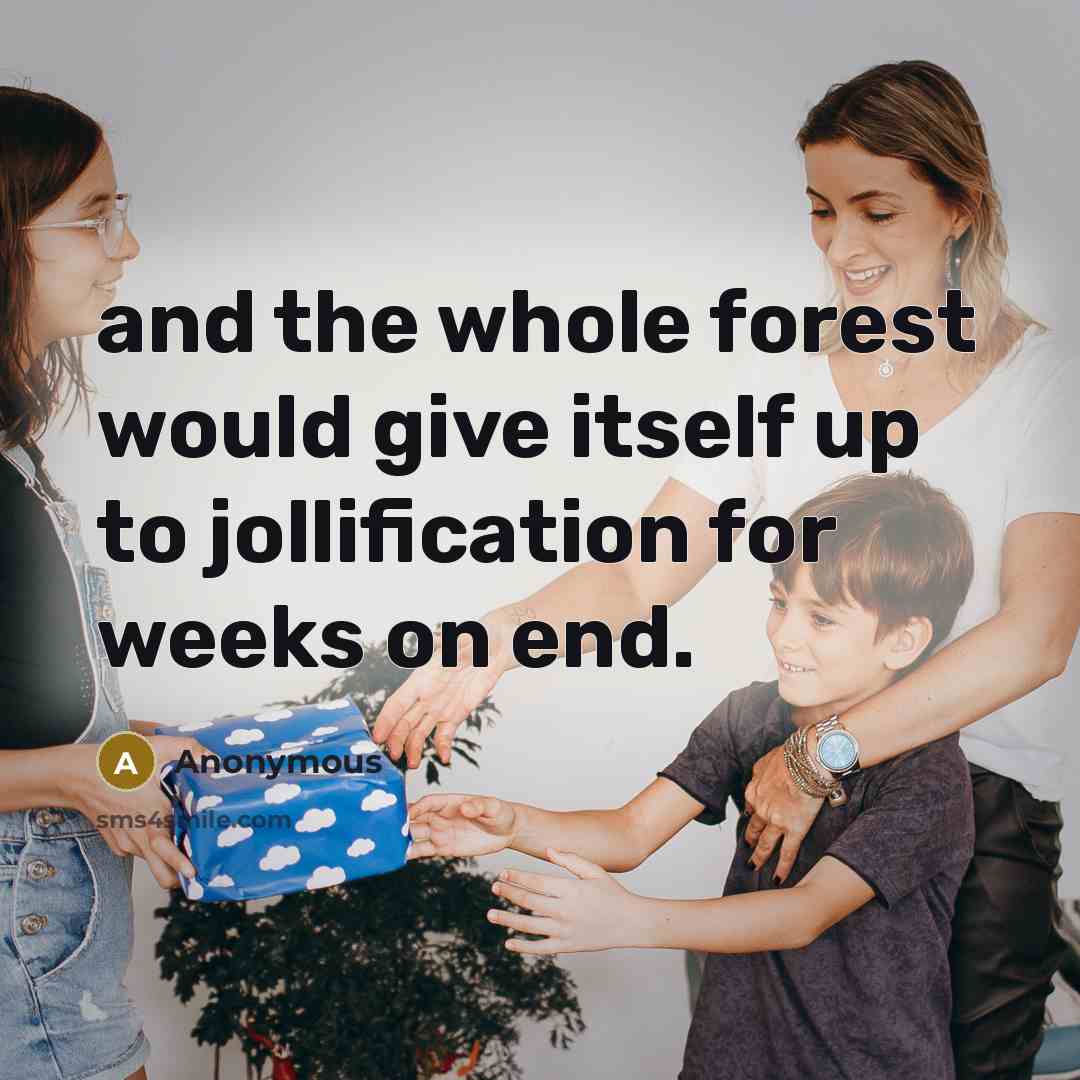 “and the whole forest would give itself up to jollification for weeks on end.” quote by Anonymous