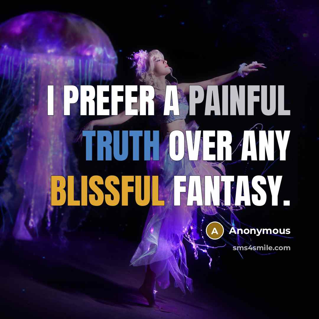 “I prefer a painful truth over any blissful fantasy.” quote by Anonymous