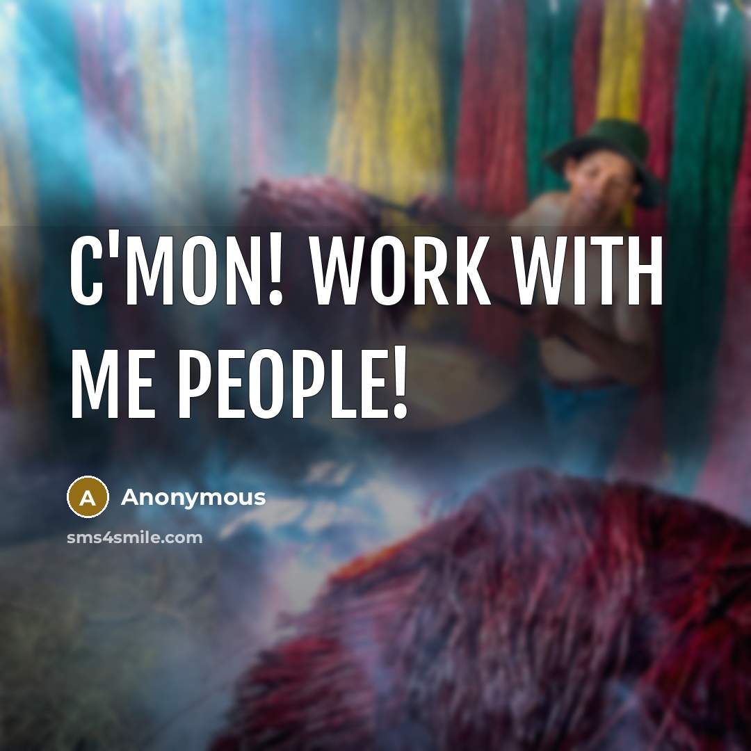 “C'mon! Work with me people!” quote by Anonymous