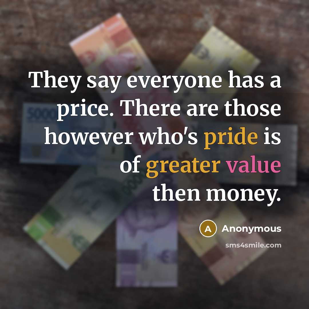 “They say everyone has a price. There are those however who's pride is of greater value then money.” quote by Anonymous