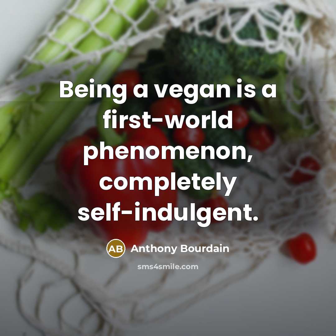 “Being a vegan is a first-world phenomenon, completely self-indulgent.” quote by Anthony Bourdain