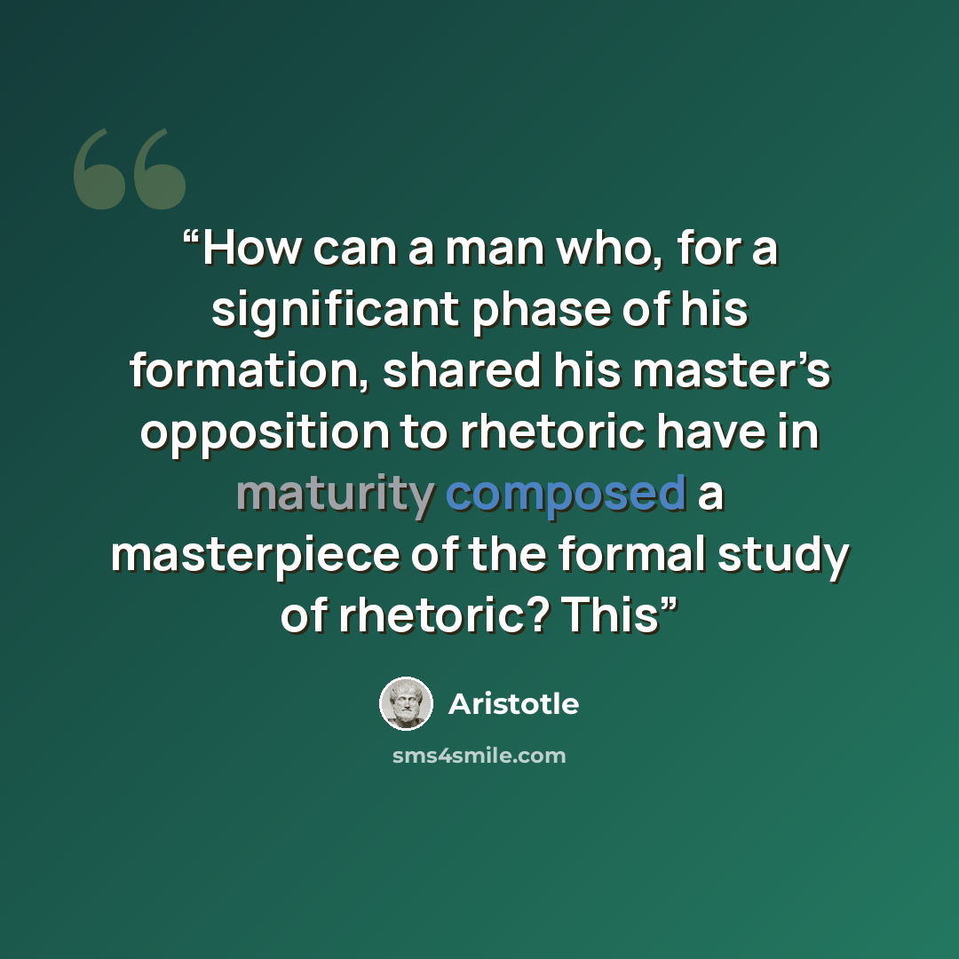 “How can a man who, for a significant phase of his formation, shared his master’s opposition to rhetoric have in maturity composed a masterpiece of the formal study of rhetoric? This” quote by Aristotle