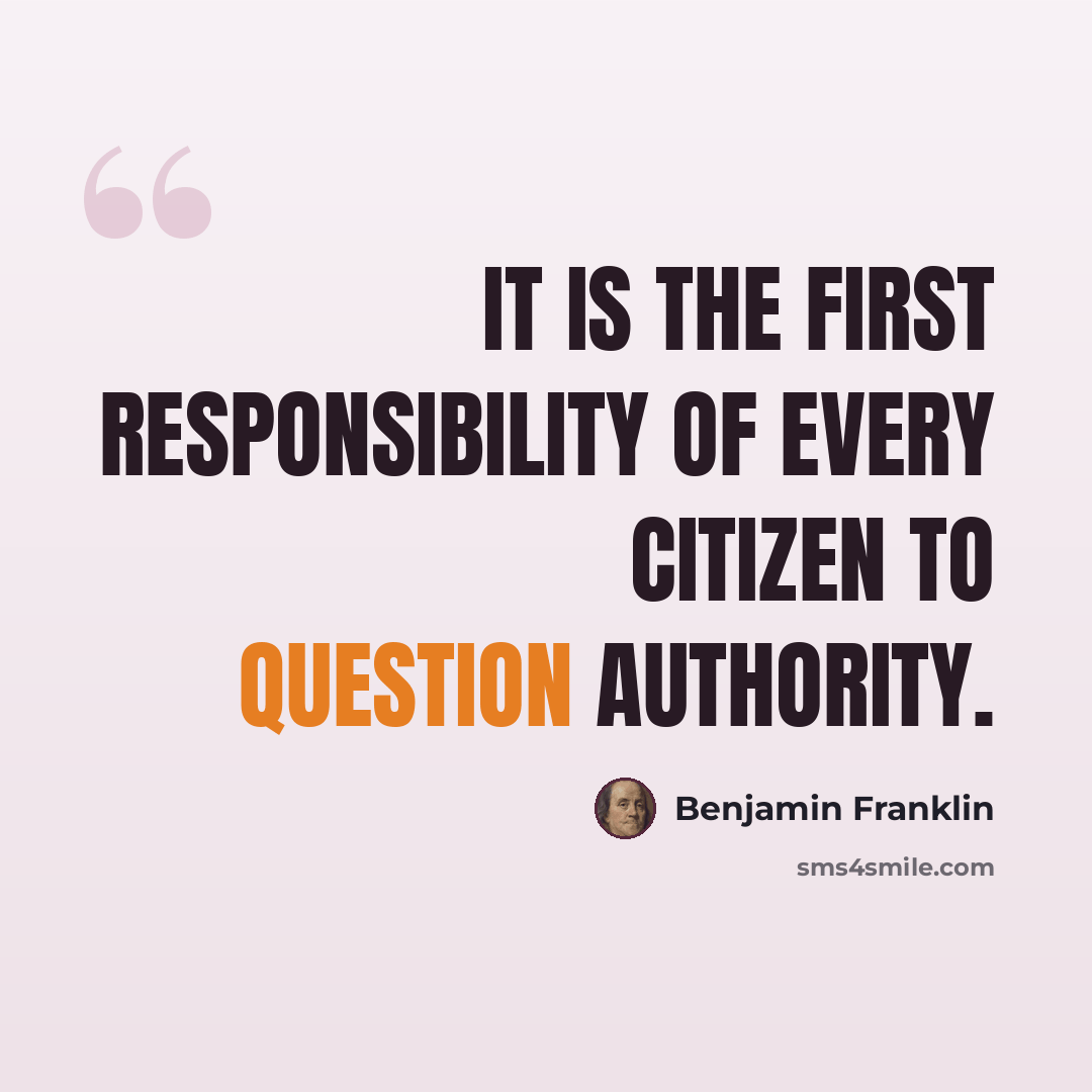 “It is the first responsibility of every citizen to question authority.” quote by Benjamin Franklin