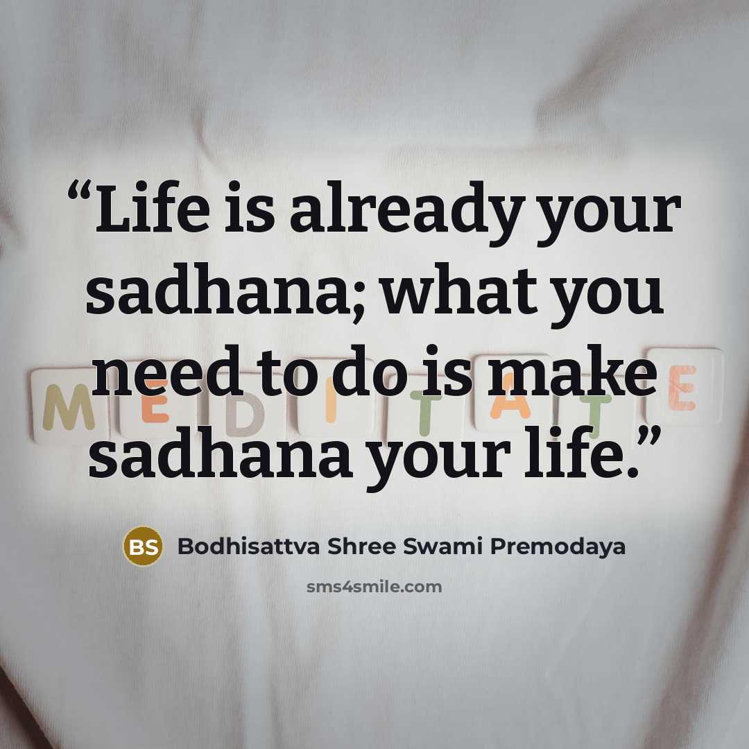 “Life is already your sadhana; what you need to do is make sadhana your life.” quote by Bodhisattva Shree Swami Premodaya