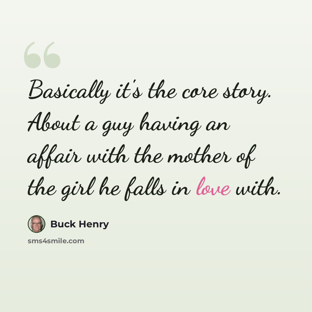 “Basically it's the core story. About a guy having an affair with the mother of the girl he falls in love with.” quote by Buck Henry