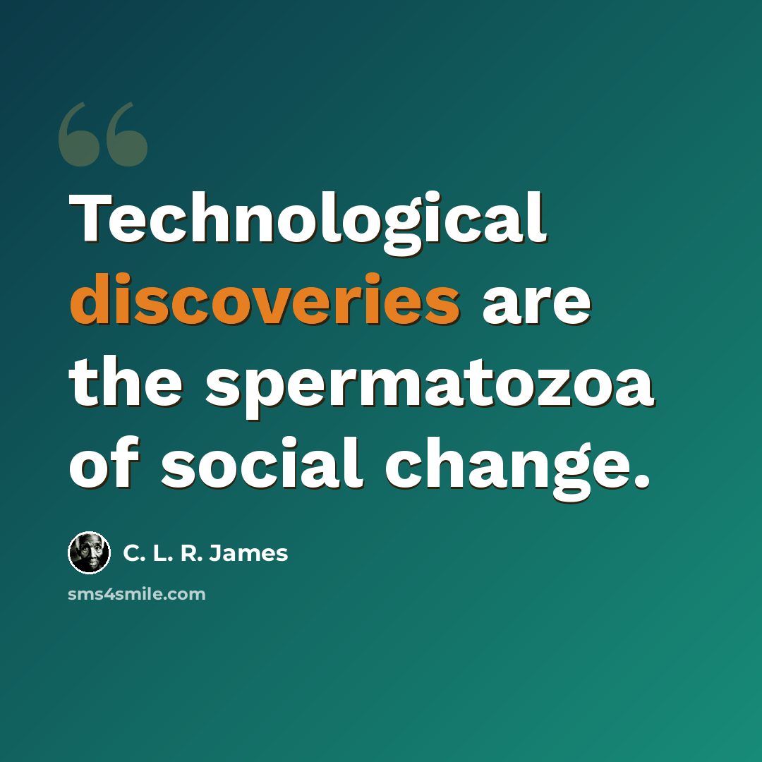 “Technological discoveries are the spermatozoa of social change.” quote by C. L. R. James