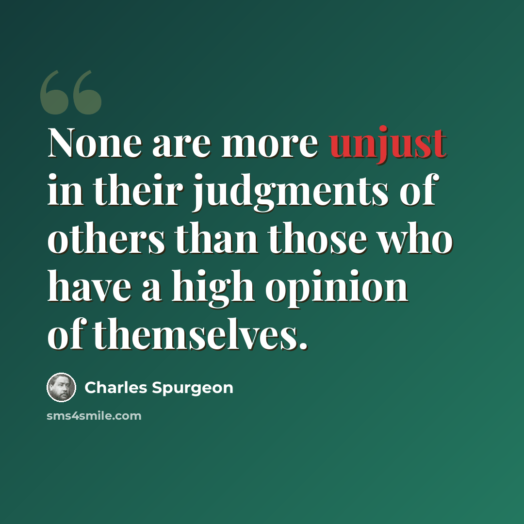 “None are more unjust in their judgments of others than those who have a high opinion of themselves.” quote by Charles Spurgeon