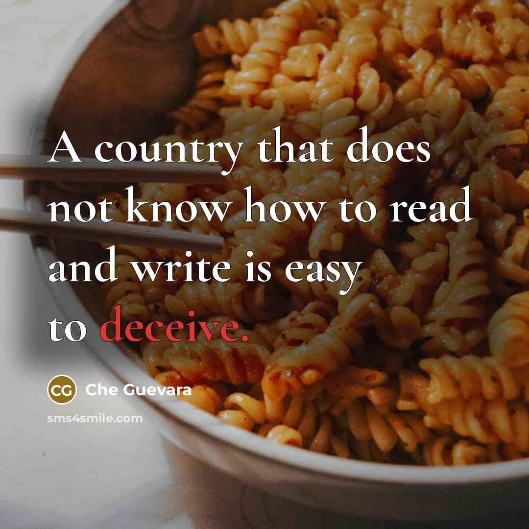 “A country that does not know how to read and write is easy to deceive.” quote by Che Guevara